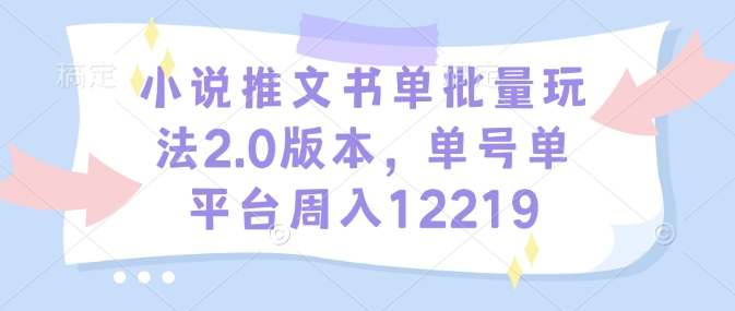 小说推文书单批量玩法2.0版本，单号单平台周入12219-仙女副业网
