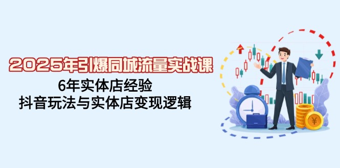 2025年引爆同城流量实战课，6年实体店经验，抖音玩法与实体店变现逻辑-仙女副业网