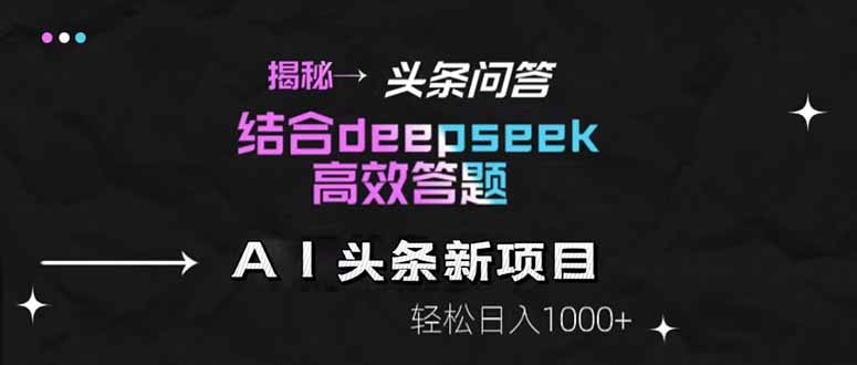 揭秘头条问答新玩法！结合deepseek高效答题，轻松日入1000+-仙女副业网