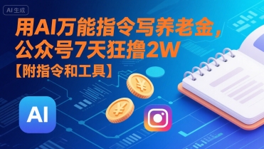 用AI万能指令写养老金，公众号7天狂撸2W【附指令和工具】-仙女副业网
