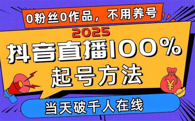 2025抖音直播100%起号方法，0粉丝0作品当天破千人在线 可配合多种变现方式-仙女副业网