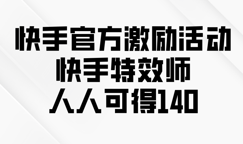 快手官方激励活动-快手特效师，人人可得140-仙女副业网