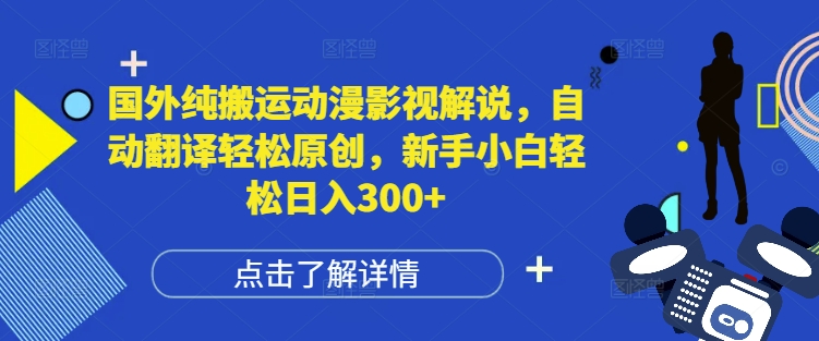 国外纯搬运动漫影视解说，自动翻译轻松原创，新手小白轻松日入300+【揭秘】-仙女副业网