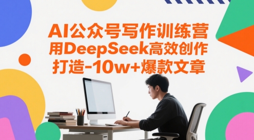 AI公众号写作训练营，用DeepSeek高效创作，打造10w+爆款文章-仙女副业网