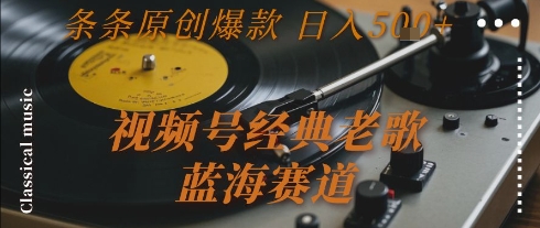 视频号经典老歌，蓝海赛道，日入5张+ 条条原创爆款【揭秘】-仙女副业网