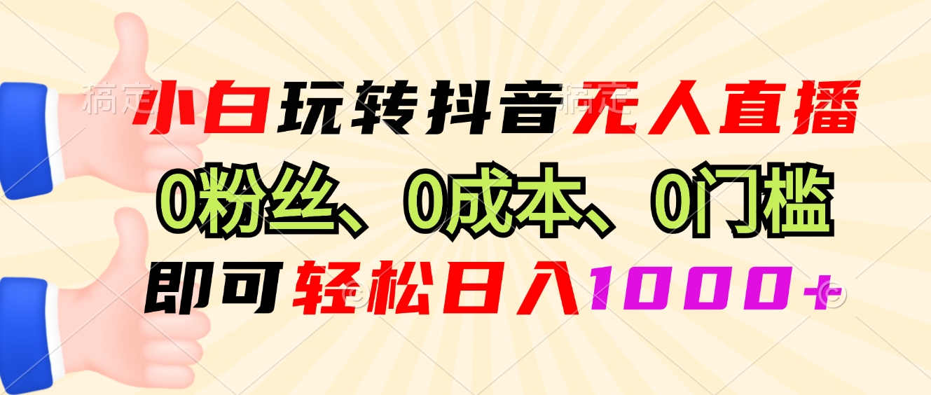 小白玩转抖音无人直播，0粉丝、0成本、0门槛，轻松日入1000+-仙女副业网