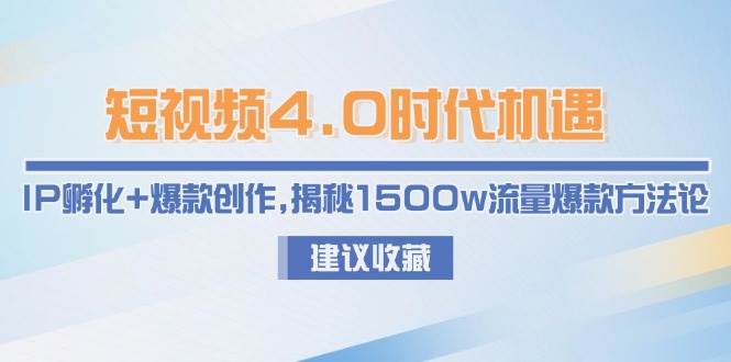 短视频4.0时代机遇：IP孵化+爆款创作，揭秘1500w流量爆款方法论-仙女副业网
