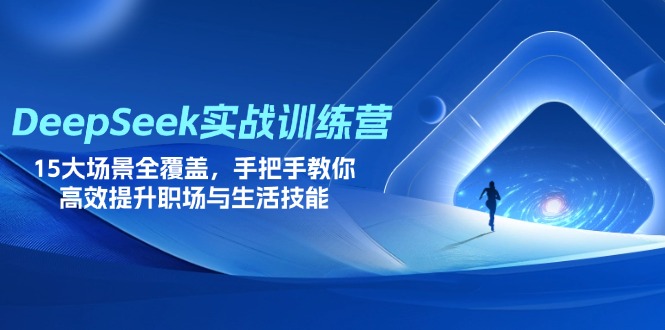 DeepSeek实战训练营，15大场景全覆盖，手把手教你高效提升职场与生活技能-仙女副业网