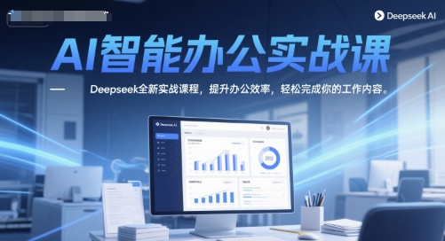 AI智能办公实战课，Deepseek全新实战课程，提升办公效率，轻松完成你的工作内容-仙女副业网