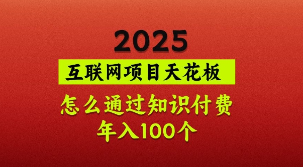 2025项目天花板，普通怎么通过知识付费翻身，年入百个【揭秘】-仙女副业网