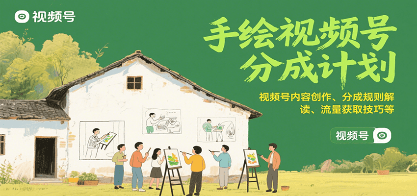 手绘视频号分成计划：视频号内容创作、分成规则解读、流量获取技巧等-仙女副业网