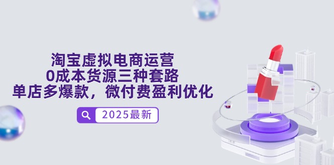 淘宝虚拟电商运营，0成本货源三种套路，单店多爆款，微付费盈利优化-仙女副业网