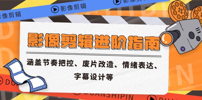 影像剪辑进阶指南，涵盖节奏把控、废片改造、情绪表达、字幕设计等-仙女副业网