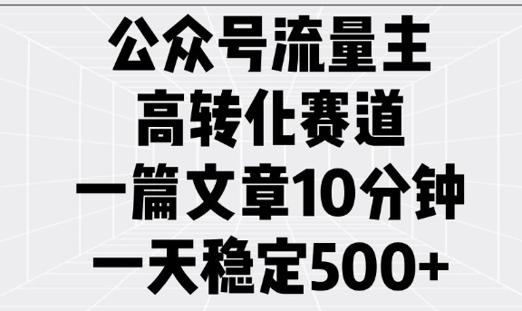 公众号流量主高转化赛道，一篇文章10分钟，一天稳定5张-仙女副业网