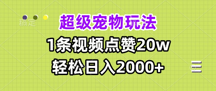 超级宠物视频玩法，1条视频点赞20w，轻松日入2000+-仙女副业网