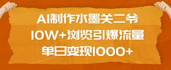 AI制作水墨关二爷，10W+浏览引爆流量，单日变现1k-仙女副业网