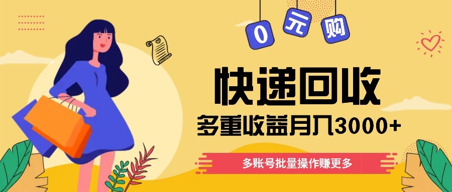快递回收多重收益玩法，多账号批量操作，新手小白也能搬砖月入3000+！-仙女副业网