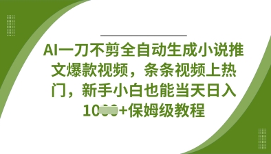 AI一刀不剪全自动生成小说推文爆款视频，条条视频上热门，新手小白也能当天日入数张-仙女副业网