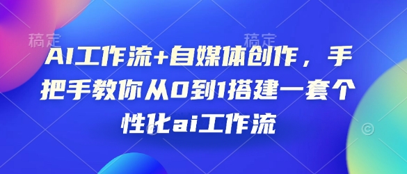 AI工作流+自媒体创作，手把手教你从0到1搭建一套个性化ai工作流-仙女副业网