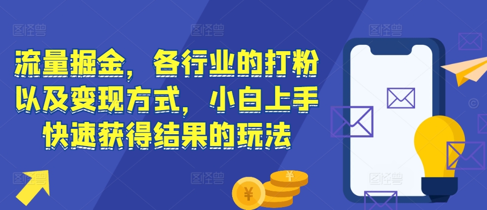 流量掘金，各行业的打粉以及变现方式，小白上手快速获得结果的玩法-仙女副业网
