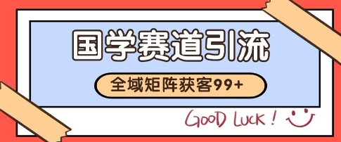 国学赛道精准拓客，自热矩阵日引99+ 获客SOP【揭秘】-仙女副业网
