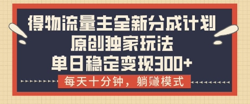 得物流量主全新分成计划模式，原创独家玩法，每天十分钟，躺挣模式，单日稳定变现3张+【揭秘】-仙女副业网
