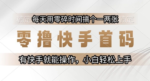 零撸快手首码，每天用零碎时间搞个一两张，有快手就能操作小白轻松上手【揭秘】-仙女副业网