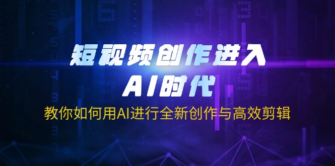 短视频创作进入AI时代，教你如何用AI进行全新创作与高效剪辑-仙女副业网