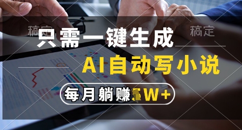 只需一键生成，AI全自动写小说，可一键生成120w字，每月躺着收益过1w+【揭秘】-仙女副业网