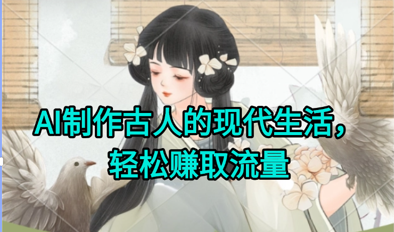AI制作古人现代生活视频，搞笑好玩，轻松赚流量-仙女副业网