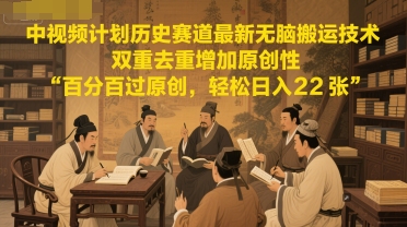 中视频计划历史赛道最新无脑搬运技术，双重去重增加原创性，百分百过原创，轻松日入2张-仙女副业网