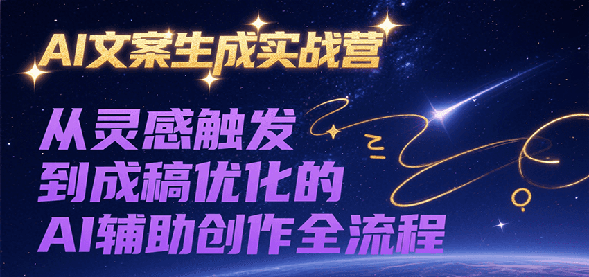 AI文案生成实战营，从灵感触发到成稿优化的AI辅助创作全流程-仙女副业网