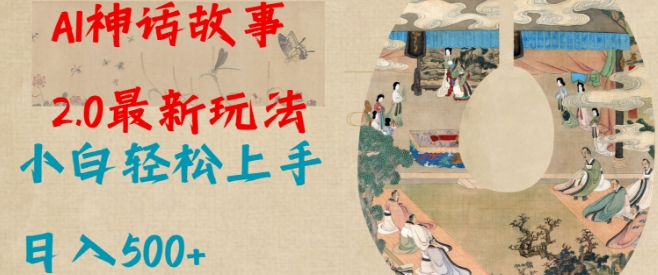 Al神话故事2.0最新玩法，小白轻松上手，日入多张-仙女副业网