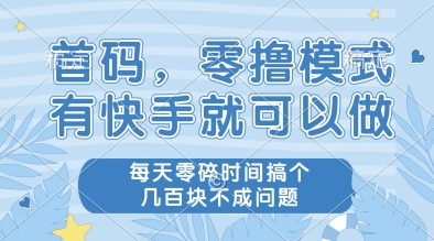 首码，零撸模式，有快手就可以做，每天零碎时间搞个几张不成问题【揭秘】-仙女副业网