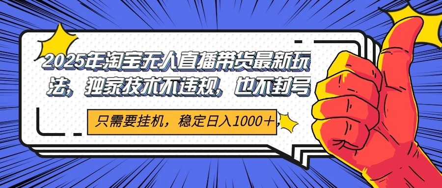 2025年淘宝无人直播带货 独家核心技术，不违规不封号，当天开播见收益1000+-仙女副业网