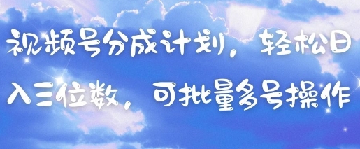 视频号分成计划，轻松日入三位数，可批量多号操作-仙女副业网