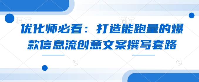 优化师必看：打造能跑量的爆款信息流创意文案撰写套路-仙女副业网