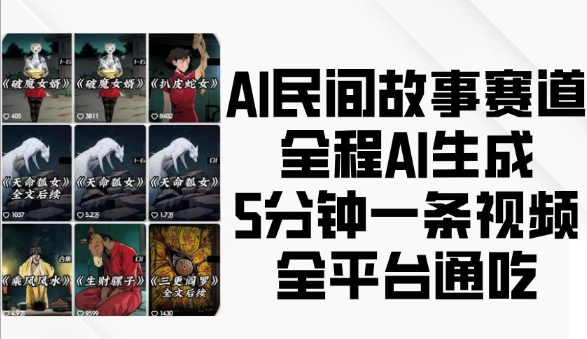 AI民间故事赛道，全程AI生成5分钟一条视频，全平台通吃-仙女副业网