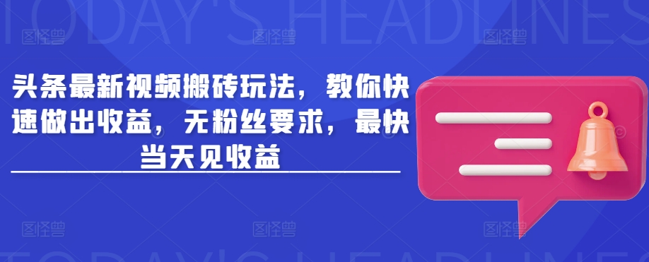 头条最新视频搬砖玩法，教你快速做出收益，无粉丝要求，最快当天见收益-仙女副业网