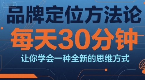品牌定位方法论，每天30钟分让你学会一种全新的思维方式-仙女副业网