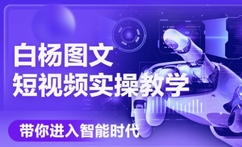 白杨老师·Ai图文短视频实操课(更新6月)-仙女副业网