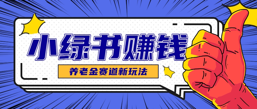 小绿书养老金赛道赚钱思路，利用业余时间轻松操作月入千元的副业项目-仙女副业网