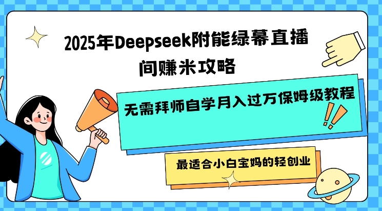 2025年Deepseek附能绿幕直播间挣米攻略无需拜师自学月入过W保姆级教程，最适合小白宝妈的轻创业-仙女副业网