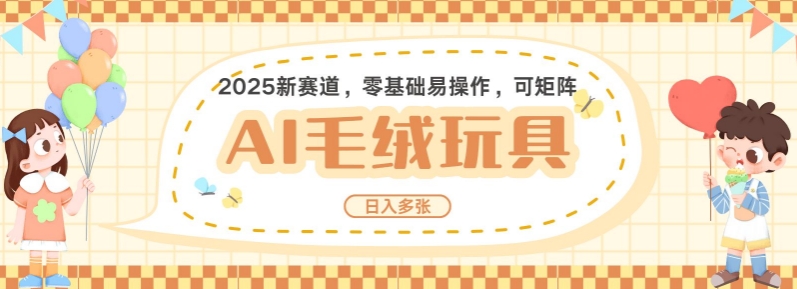 2025AI卡通玩偶赛道，每天五分钟，日入好几张，全程AI操作，可矩阵操作放大收益-仙女副业网
