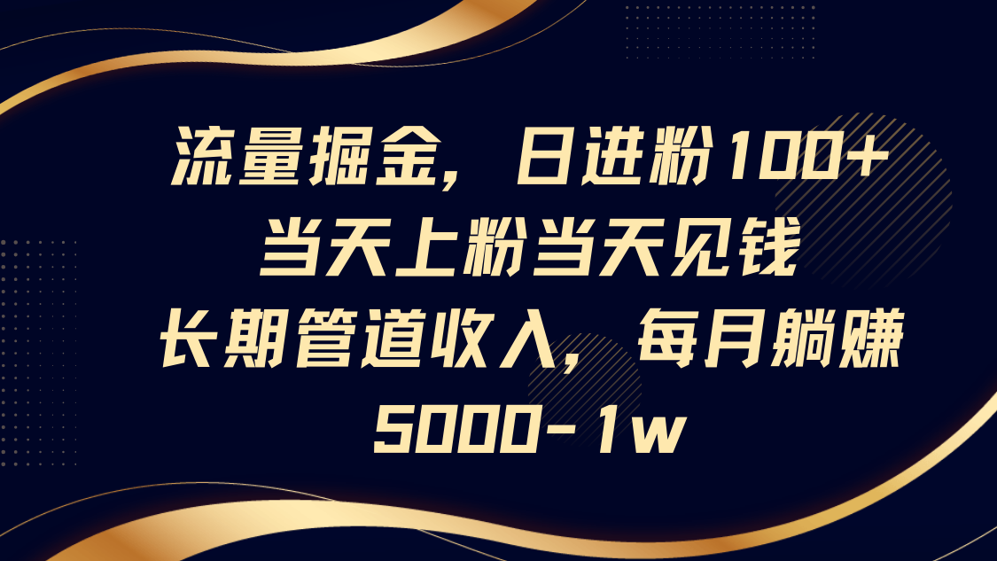 流量掘金，日进粉100+,当天上粉当天见钱，长期管道收入，每月躺赚5000-1w-仙女副业网