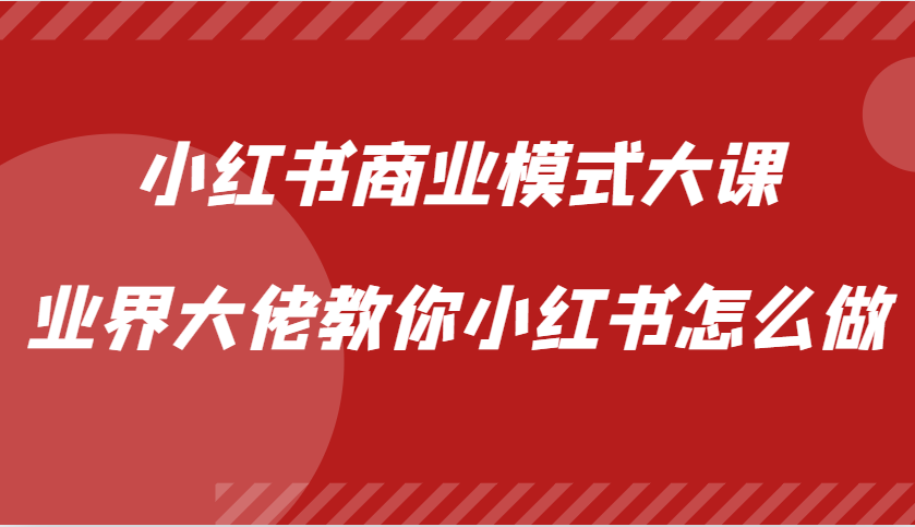 小红书商业模式大课，业界大佬教你小红书怎么做【视频课】-仙女副业网