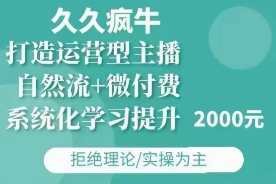 久久疯牛·自然流+微付费(12月23更新)打造运营型主播，包11月+12月-仙女副业网