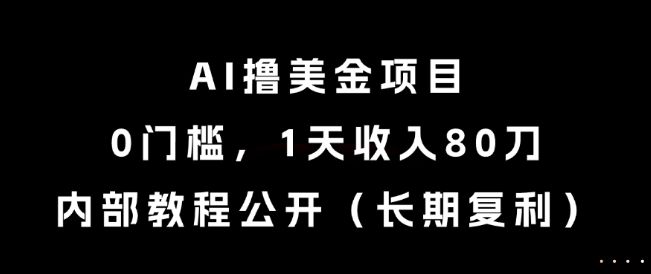 AI撸美金项目，0门槛，1天收入80刀，内部教程公开(长期复利)【揭秘】-仙女副业网