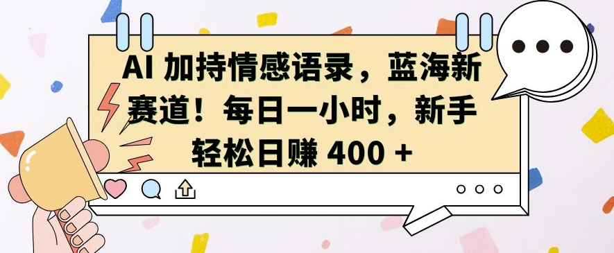 AI 加持情感语录，蓝海新赛道，每日一小时，新手轻松日入 400【揭秘】-仙女副业网