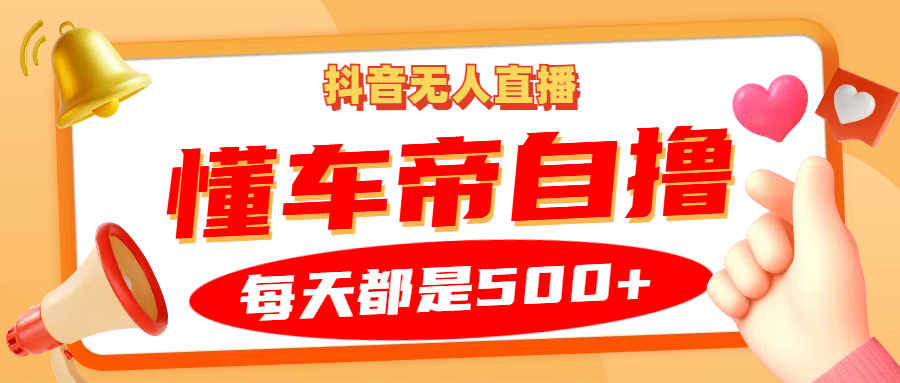 抖音无人直播“懂车帝”自撸玩法，每天2小时收益500+-仙女副业网